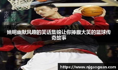 姚明幽默风趣的笑话集锦让你捧腹大笑的篮球传奇故事