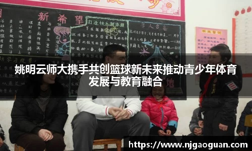 姚明云师大携手共创篮球新未来推动青少年体育发展与教育融合