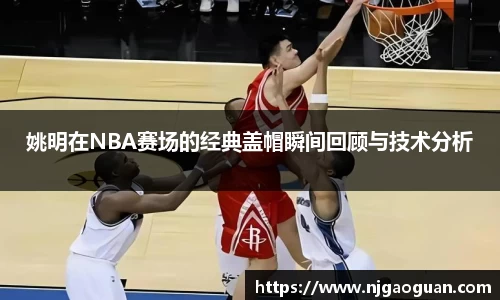 姚明在NBA赛场的经典盖帽瞬间回顾与技术分析