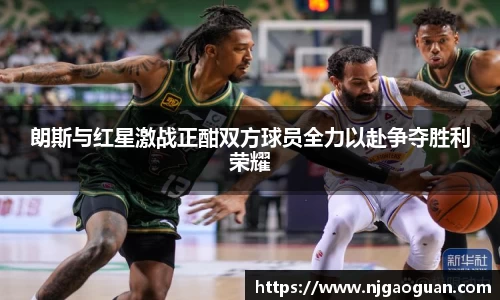 朗斯与红星激战正酣双方球员全力以赴争夺胜利荣耀
