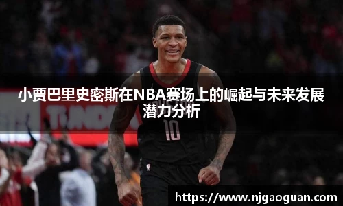 小贾巴里史密斯在NBA赛场上的崛起与未来发展潜力分析