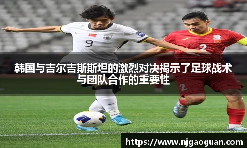 韩国与吉尔吉斯斯坦的激烈对决揭示了足球战术与团队合作的重要性