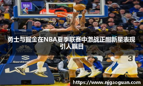 勇士与掘金在NBA夏季联赛中激战正酣新星表现引人瞩目