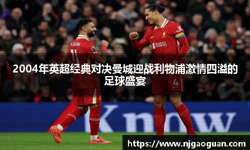 2004年英超经典对决曼城迎战利物浦激情四溢的足球盛宴
